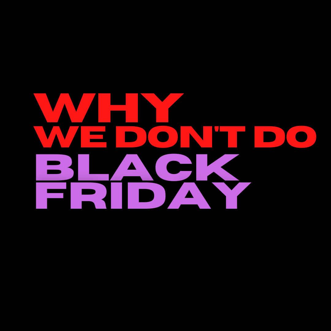 WHY WE DON'T DO BLACK FRIDAY
